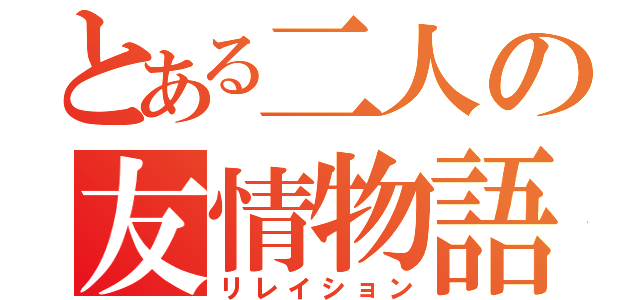 とある二人の友情物語（リレイション）