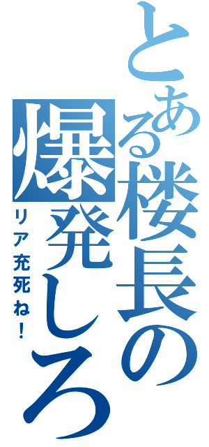 とある楼長の爆発しろ（リア充死ね！）