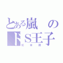 とある嵐のドＳ王子（松本潤）