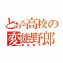 とある高校の変態野郎（齋喜隆太）