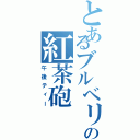 とあるブルベリの紅茶砲（午後ティー）