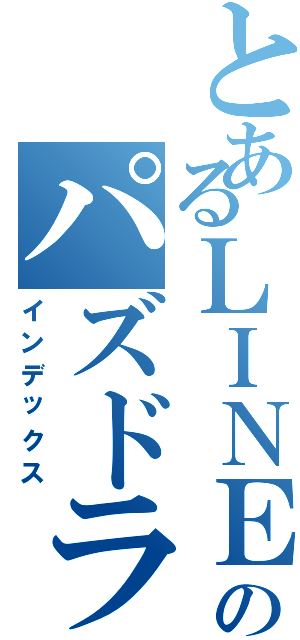 とあるＬＩＮＥのパズドラファミリー（インデックス）