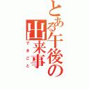 とある午後の出来事（できごと）