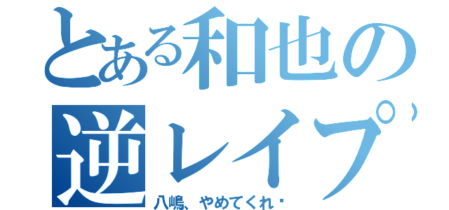 とある和也の逆レイプ（八嶋、やめてくれ〜）