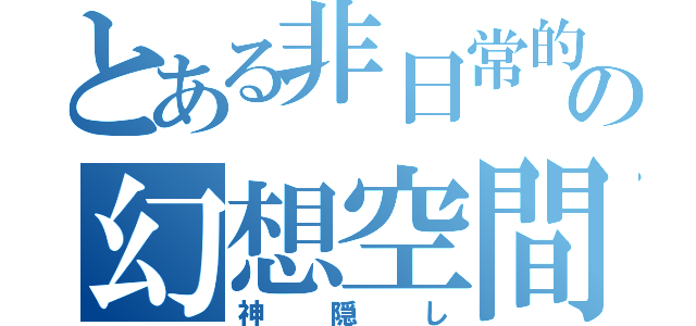 とある非日常的の幻想空間（神隠し）