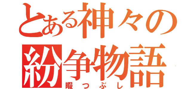 とある神々の紛争物語（暇つぶし）