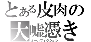 とある皮肉の大嘘憑き（オールフィクション）