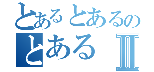 とあるとあるのとあるⅡ（）