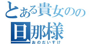 とある貴女のの旦那様（おのだいすけ）