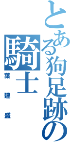 とある狗足跡の騎士（葉建盛）