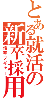 とある就活の新卒採用（倍率プギャー）