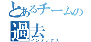 とあるチームの過去（インデックス）