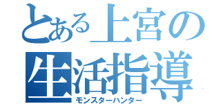 とある上宮の生活指導（モンスターハンター）