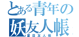 とある青年の妖友人帳（夏目友人帳）