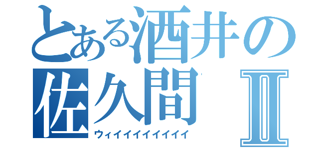 とある酒井の佐久間Ⅱ（ウィイイイイイイイイ）