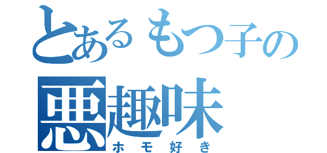 とあるもつ子の悪趣味（ホモ好き）