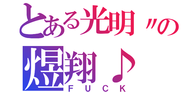 とある光明〃の煜翔♪（ＦＵＣＫ）