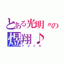 とある光明〃の煜翔♪（ＦＵＣＫ）