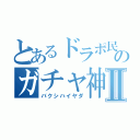 とあるドラポ民のガチャ神降臨Ⅱ（バクシハイヤダ）