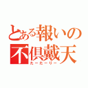 とある報いの不倶戴天（たーたーりー）