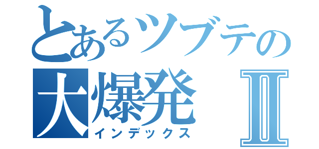 とあるツブテの大爆発Ⅱ（インデックス）