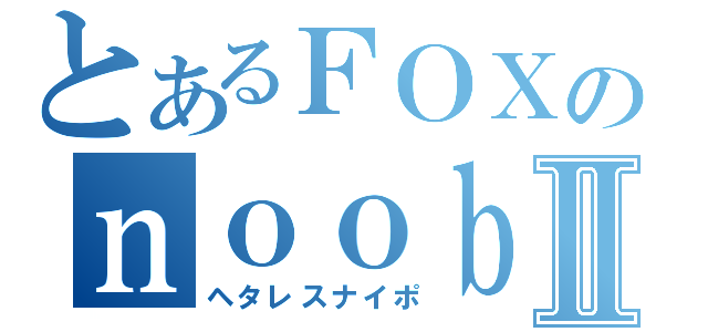 とあるＦＯＸのｎｏｏｂＳＲⅡ（ヘタレスナイポ）