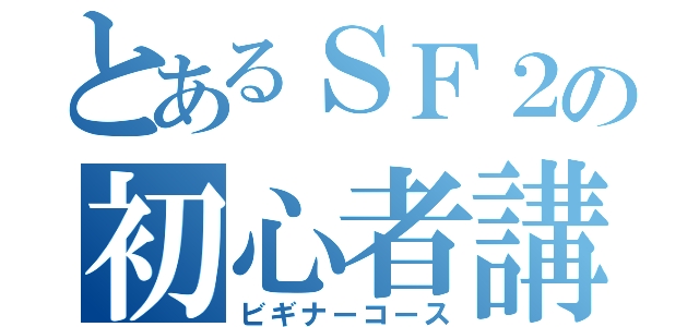 とあるＳＦ２の初心者講座（ビギナーコース）