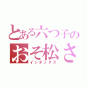 とある六つ子のおそ松さん（インデックス）