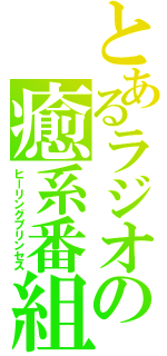 とあるラジオの癒系番組（ヒーリングプリンセス）