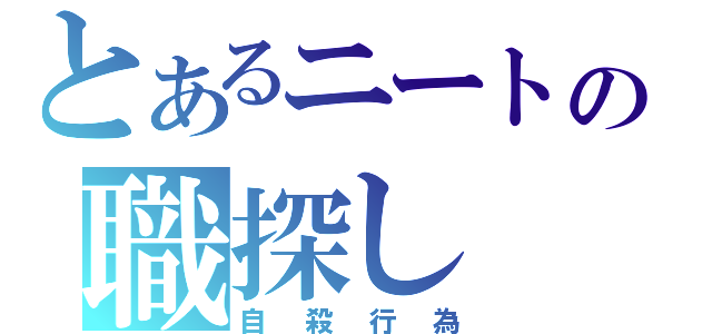 とあるニートの職探し（自殺行為）