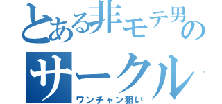 とある非モテ男子のサークル活動（ワンチャン狙い）