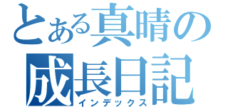 とある真晴の成長日記（インデックス）