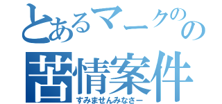 とあるマークのの苦情案件（すみませんみなさー）