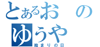 とあるおのゆうや（始まりの日）