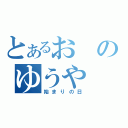 とあるおのゆうや（始まりの日）