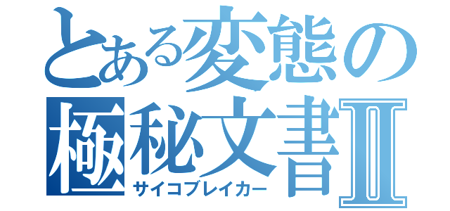 とある変態の極秘文書Ⅱ（サイコブレイカー）