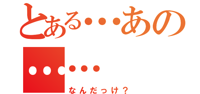 とある…あの……（なんだっけ？）