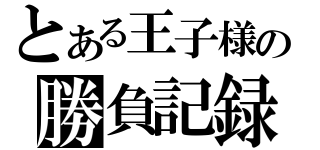 とある王子様の勝負記録（）