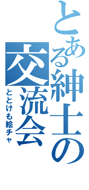 とある紳士の交流会（ととけも絵チャ）