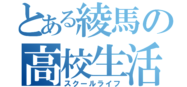 とある綾馬の高校生活（スクールライフ）