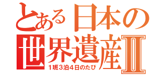 とある日本の世界遺産Ⅱ（１班３泊４日のたび）