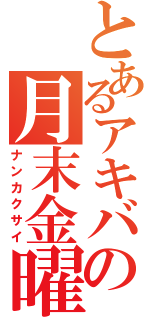 とあるアキバの月末金曜（ナンカクサイ）