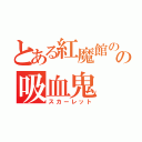 とある紅魔館のの吸血鬼（スカーレット）