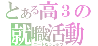 とある高３の就職活動（ニートだっしゅつ）