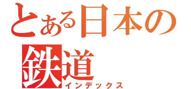 とある日本の鉄道（インデックス）