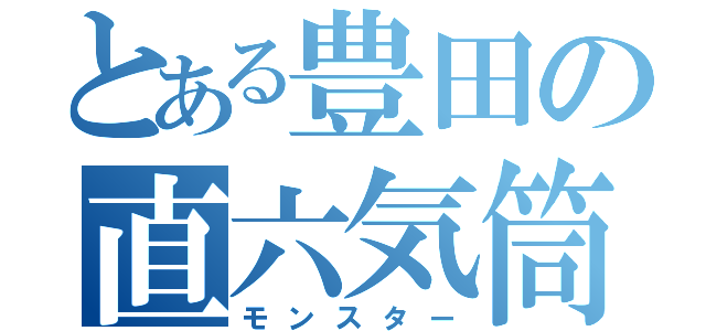 とある豊田の直六気筒（モンスター）