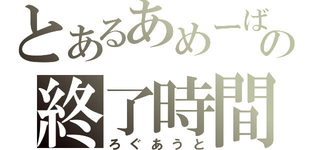 とあるあめーばの終了時間（ろぐあうと）