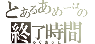 とあるあめーばの終了時間（ろぐあうと）