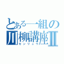 とある一組の川柳講座Ⅱ（センリュウ）