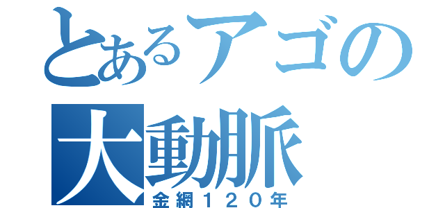 とあるアゴの大動脈（金網１２０年）